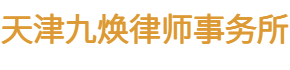 天津九焕律师事务所-金科玉“律师”出有名-杨华律师团队-天津律师法律咨询-天津刑事民事案件代理-天津法律顾问